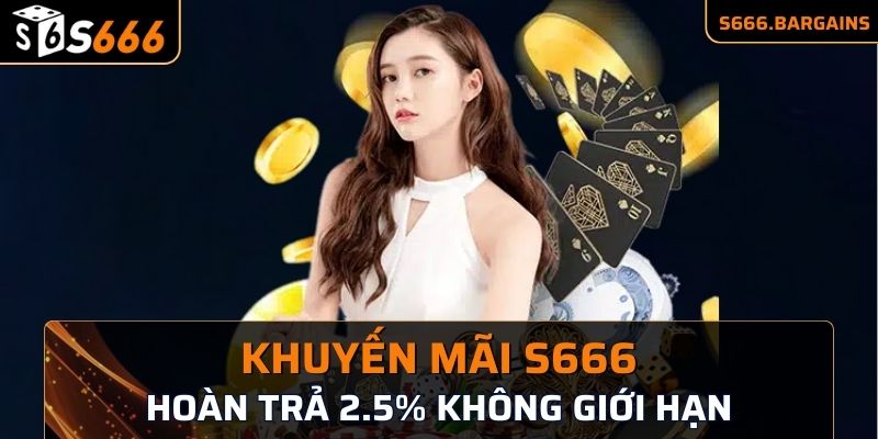 Khuyến mãi S666 hoàn trả 2.5% không giới hạn tiền thưởng