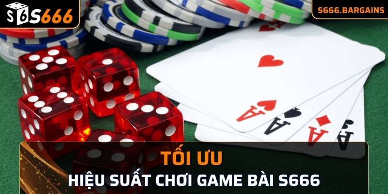 Một số cách tối ưu hiệu suất tham gia game bài S666