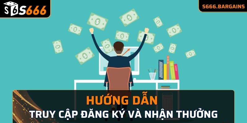 Truy cập đăng ký và nhận thưởng theo hướng dẫn 