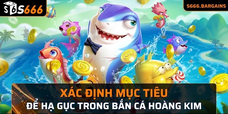 Xác định mục tiêu để hạ gục trong bắn cá Hoàng Kim